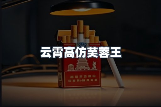 云霄高仿芙蓉王